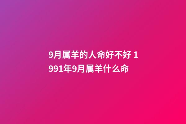 9月属羊的人命好不好 1991年9月属羊什么命-第1张-观点-玄机派